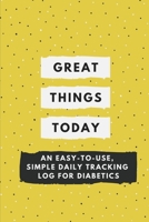 Great Things Today: An Easy-to-Use, Simple Daily Tracking Log for Diabetics: Helping You to Keep Track of Key Diabetes Factors 1688261222 Book Cover