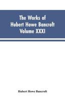 The Works of Hubert Howe Bancroft, Vol. XXXI: History of Washington, Idaho, and Montana, 1845-1889 9353603617 Book Cover