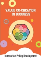 Value Co-Creation In Business: Innovation Policy Development: Innovation And Creativity In Business B09CGFWRYS Book Cover