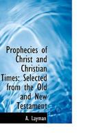 Prophecies of Christ and Christian Times: Selected From the Old and New Testament 1018885358 Book Cover