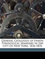 General Catalogue of Union Theological Seminary in the City of New York, 1836-1876 117757862X Book Cover