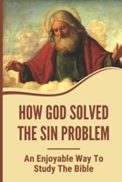 How God Solved The Sin Problem: An Enjoyable Way To Study The Bible: The Christian Bible B09918FQ3D Book Cover