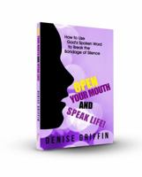 Open Your Mouth and Speak Life: How to Use God's Spoken Word to Break the Bondage of Silence 0692166890 Book Cover