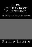 How Joshua Ko'd Klitschko: Will Tyson Fury Be Next? 1546740198 Book Cover