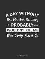 A Day Without RC Model Racing Probably Wouldn't Kill Me But Why Risk It Monthly Planner 2020: Monthly Calendar / Planner RC Model Racing Gift, 60 Pages, 8.5x11, Soft Cover, Matte Finish 165442529X Book Cover