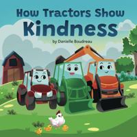 How Tractors Show Kindness: A Children’s Picture Book that Teaches Kids the Power of Compassion and Friendship Through a Heartfelt Story to Boost ... Behavior (Life Lessons With Tractors) B0DNRDT584 Book Cover