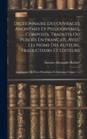 Dictionnaire Des Ouvrages Anonymes Et Pseudonymes, Composés, Traduits Ou Publiés En Français, Avec Les Noms Des Auteurs, Traducteurs Et Editeurs: ... Et Critiques, Volume 1... 102059697X Book Cover