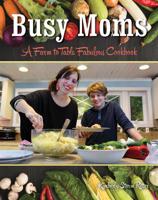Busy Moms: A Farm to Table Fabulous Cookbook 1934817503 Book Cover