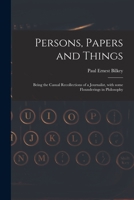 Persons, Papers and Things: Being the Casual Recollections of a Journalist, With Some Flounderings in Philosophy 101348049X Book Cover