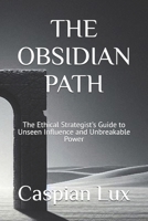 THE OBSIDIAN PATH: The Ethical Strategist's Guide to Unseen Influence and Unbreakable Power (Strategic Advantage Series) B0FL291LKT Book Cover