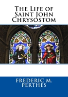 Life Of John Chrysostom: Based On The Investigations Of Neander, Bohringer And Others 1727538269 Book Cover