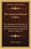 The American Portrait Gallery: With Biographical Sketches Of Presidents, Statesmen, Military And Naval Heroes, Clergymen, Authors, Poets, Etc. 1163722391 Book Cover