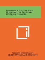 Purveyance for the Royal Household in the Reign of Queen Elizabeth 1258141981 Book Cover