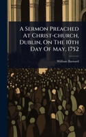 A Sermon Preached At Christ-church, Dublin, On The 10th Day Of May, 1752 1024483398 Book Cover