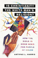 Is Christianity the White Man's Religion?: How the Bible Is Good News for People of Color 0830845992 Book Cover
