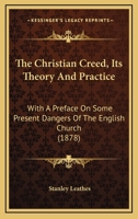 The Christian Creed: Its Theory And Practice, With A Preface On Some Present Dangers Of The English Church 1104384752 Book Cover