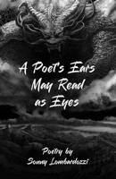 Poet's Ears May Read As Eyes 1967609721 Book Cover