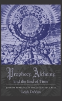 Prophecy, Alchemy, and the End of Time: John of Rupescissa in the Late Middle Ages 023114539X Book Cover