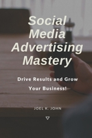Social Media Advertising Mastery: Drive Results and Grow Your Business! B0C9SDMD52 Book Cover
