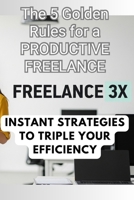 Freelance 3X - The 5 Golden Rules for a PRODUCTIVE FREELANCE: Instant Strategies to Triple Your Efficiency B0FGY5Q426 Book Cover