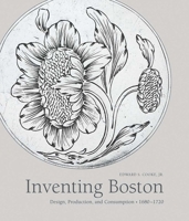 Inventing Boston: Design, Production, and Consumption, 1680–1720 030023211X Book Cover