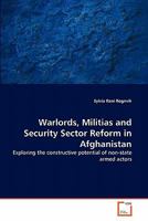 Warlords, Militias and Security Sector Reform in Afghanistan: Exploring the constructive potential of non-state armed actors 3639323580 Book Cover