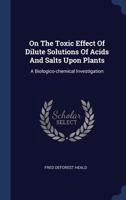 On the Toxic Effect of Dilute Solutions of Acids and Salts Upon Plants: A Biologico-Chemical Investigation 1377168816 Book Cover