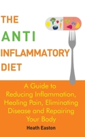 The Anti-Inflammatory Diet: A Guide to Reducing Inflammation, Healing Pain, Eliminating Disease and Repairing Your Body 1507734050 Book Cover