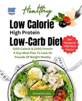 Low Calorie High Protein Low-Carb Diet: 1200 Calorie & 100G Protein A Day Meal Plan To Lose 10 Pounds Of Weight Weekly B0CNMCKR1F Book Cover