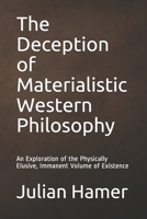 The Deception of Materialistic Western Philosophy: An Exploration of the Physically Elusive, Immanent Volume of Existence 069261740X Book Cover