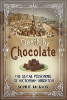 Death by Chocolate: The Serial Poisoning of Victorian Brighton 1781551049 Book Cover