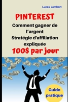 Pinterest Comment gagner de l’argent Stratégie d'affiliation expliquée 100 $par jour: Guide pratique (French Edition) 1700322877 Book Cover
