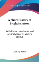 A Short History Of Brighthelmston: With Remarks On Its Air, And An Analysis Of Its Waters 1437467237 Book Cover