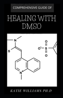 COMPREHENSIVE GUIDE OF HEALING WITH DMSO: Healing ailment with Dimethyl ѕulfоxіdе : Arthritis,Diabetics,Cancer,Cardiovascular Disease and Lots More B08QZG6YL2 Book Cover