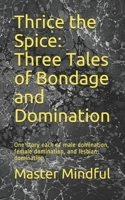 Thrice the Spice: Three Tales of Bondage and Domination: One story each of male domination, female domination, and lesbian domination. B08FTQYCRF Book Cover