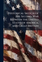 Historical Sketch of the Second War Between the United States of America, and Great Britain: Events of 1812-13 1142328740 Book Cover