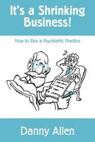 It's a Shrinking Business!: How to Run a Psychiatric Practice 149741170X Book Cover