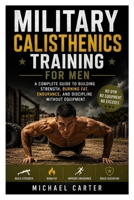 Military Calisthenics Training for Men: A Complete Guide to Building Strength, Burning Fat, Endurance, and Discipline Without Equipment B0H36QQKKQ Book Cover