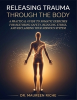 Releasing Trauma Through the Body: A Practical Guide to Somatic Exercises for Restoring Safety, Reducing Stress, and Reclaiming Your Nervous System B0GY9K6B7M Book Cover