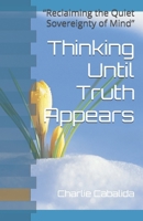 Thinking Until Truth Appears: “Reclaiming the Quiet Sovereignty of Mind” B0GGPQWG96 Book Cover