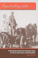 I Paid All My Debts: A Norwegian-American Immigrant Saga of Life on the Prairie of North Dakota 1932688412 Book Cover