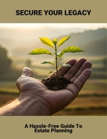 Secure Your Legacy: A Hassle-Free Guide To Estate Planning B0FNX9PZNK Book Cover