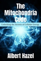The Mitochondria Code: Unlocking the Secrets of Cellular Energy B0CRVLPN3L Book Cover