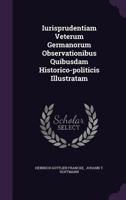 Iurisprudentiam Veterum Germanorum Observationibus Quibusdam Historico-politicis Illustratam... 1276649223 Book Cover