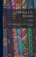 La Nubia E Il Sudan: Geografia, Geologia, Idrografia, Atmosferologia, Morfologia, Antropologia 1017961085 Book Cover