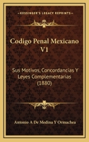 Codigo Penal Mexicano V1: Sus Motivos, Concordancias Y Leyes Complementarias (1880) 1168498147 Book Cover