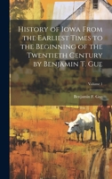 History of Iowa From the Earliest Times to the Beginning of the Twentieth Century by Benjamin T. Gue; Volume 1 1021410713 Book Cover