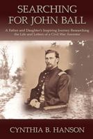 Searching for John Ball: A Father and Daughters' Inspiring Journey Researching the Life and Letters of a Civil War Soldier 0615680100 Book Cover