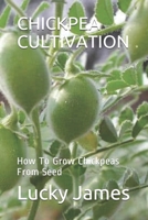 CHICKPEA CULTIVATION: How To Grow Chickpeas From Seed 1796911283 Book Cover