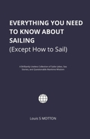 Everything You Need to Know About Sailing (Except How to Sail): A Brilliantly Useless Collection of Sailor Jokes, Sea Stories, and Questionable Maritime Wisdom B0GWLT423P Book Cover